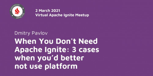When You Don't Need Apache Ignite: 3 cases when you’d better not use platform - Dmitry Pavlov
