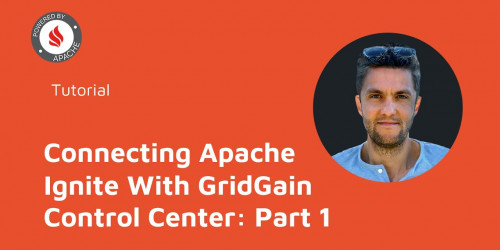 Connecting Apache Ignite With GridGain Control Center: Part 1