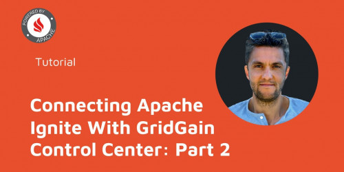 Connecting Apache Ignite With GridGain Control Center: Part 2